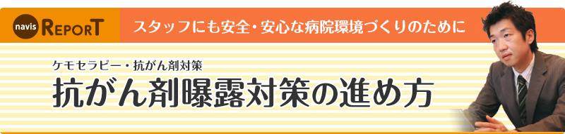 ケモセラピー・抗がん剤対策 抗がん剤曝露対策の進め方